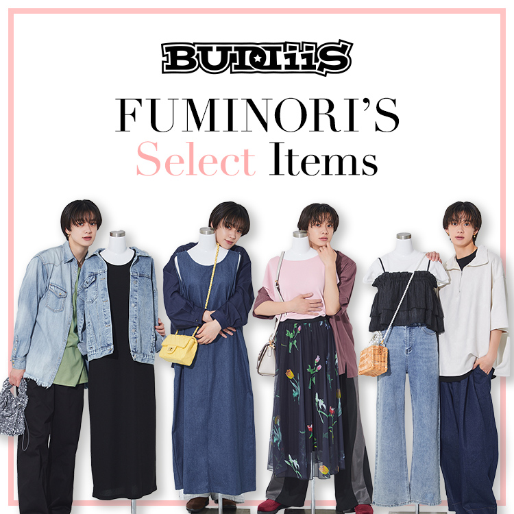 FUMINORI'S Select Items ダンス&ボーカルグループ「BUDDiiS」のFUMINORIさんがお気に入りアイテムをセレクト！日常使いから、イベントの日にも着たいコーディネートにも注目です！
		